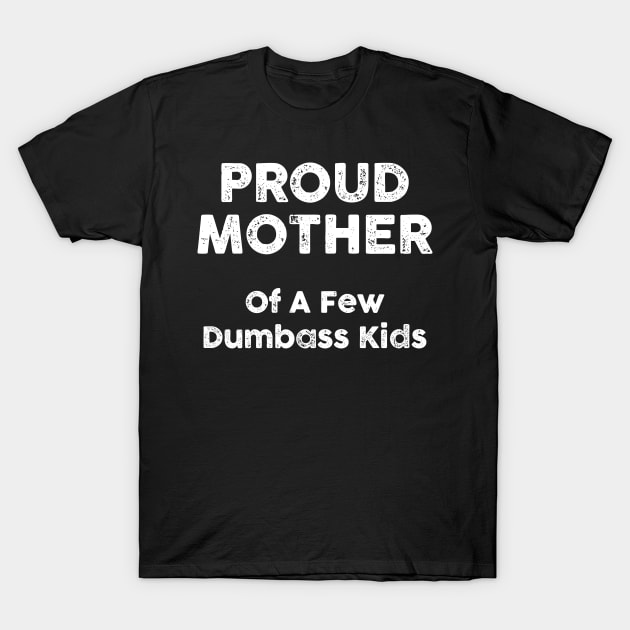 Proud Mother Of A Few Dumbass Kids T-Shirt by HayesHanna3bE2e